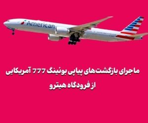 ماجرای بازگشت‌های پیاپی بوئینگ 777 آمریکایی از فرودگاه هیترو