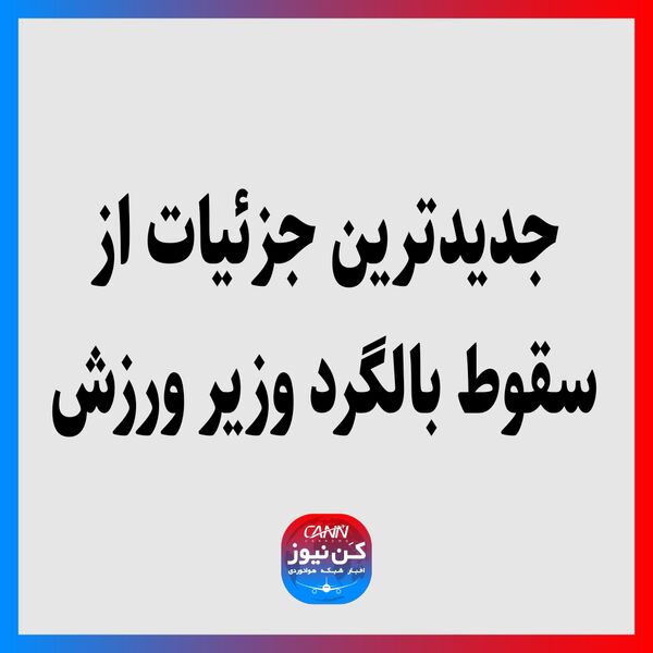 جدیدترین جزئیات از سقوط بالگرد وزیر ورزش