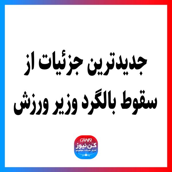 جدیدترین جزئیات از سقوط بالگرد وزیر ورزش