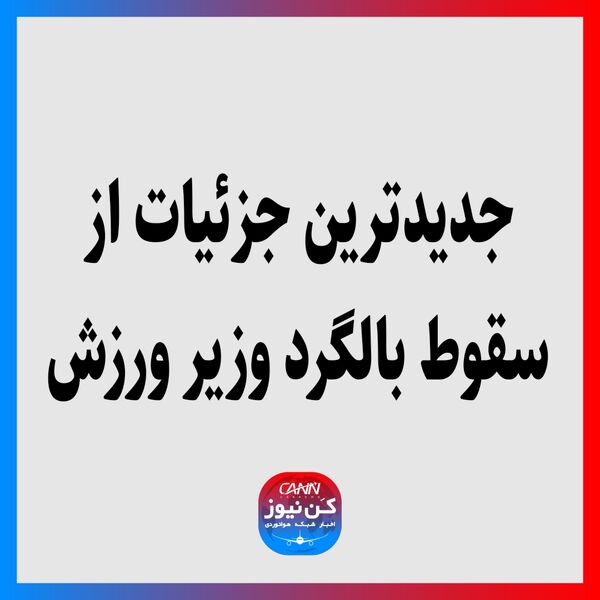 جدیدترین جزئیات از سقوط بالگرد وزیر ورزش