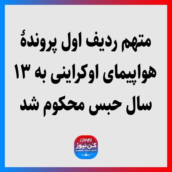 متهم ردیف اول پروندۀ هواپیمای اوکراینی به ۱۳ سال حبس محکوم شد